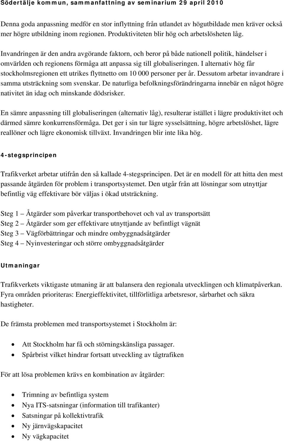 I alternativ hög får stockholmsregionen ett utrikes flyttnetto om 10 000 personer per år. Dessutom arbetar invandrare i samma utsträckning som svenskar.