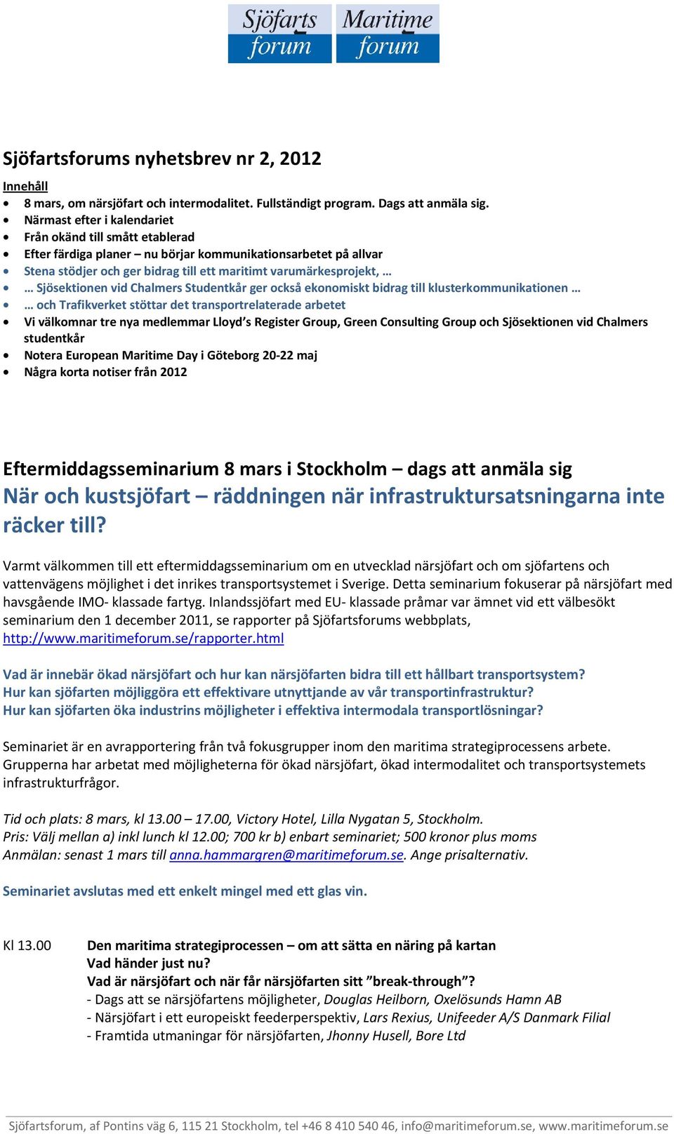 Sjösektionen vid Chalmers Studentkår ger också ekonomiskt bidrag till klusterkommunikationen och Trafikverket stöttar det transportrelaterade arbetet Vi välkomnar tre nya medlemmar Lloyd s Register