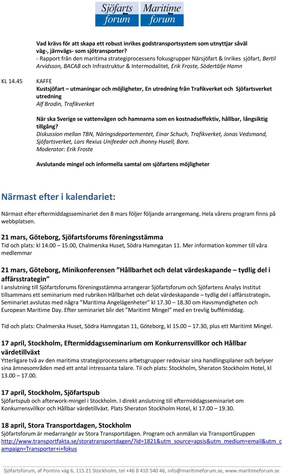 45 KAFFE Kustsjöfart utmaningar och möjligheter, En utredning från Trafikverket och Sjöfartsverket utredning Alf Brodin, Trafikverket När ska Sverige se vattenvägen och hamnarna som en