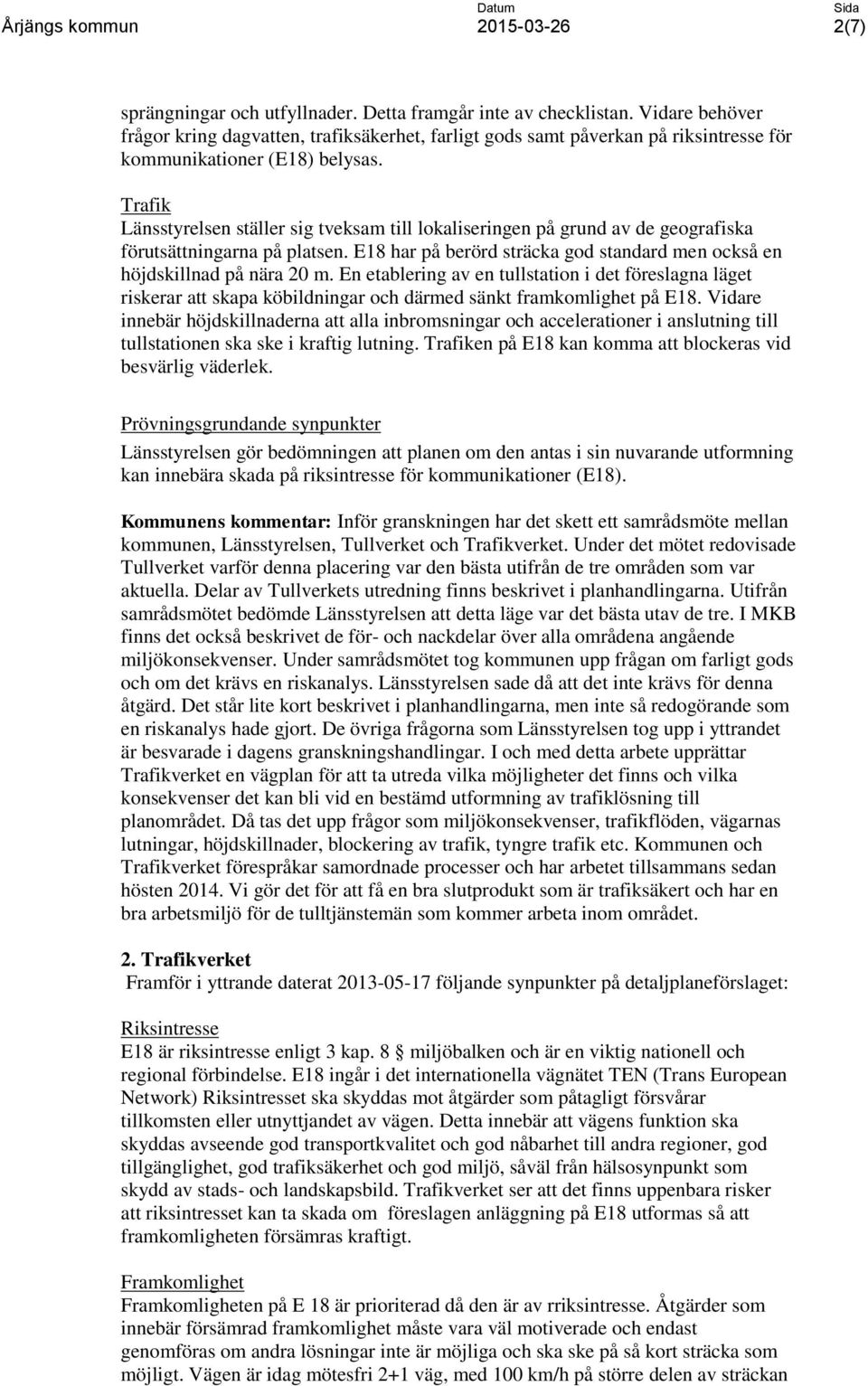 Trafik Länsstyrelsen ställer sig tveksam till lokaliseringen på grund av de geografiska förutsättningarna på platsen. E18 har på berörd sträcka god standard men också en höjdskillnad på nära 20 m.