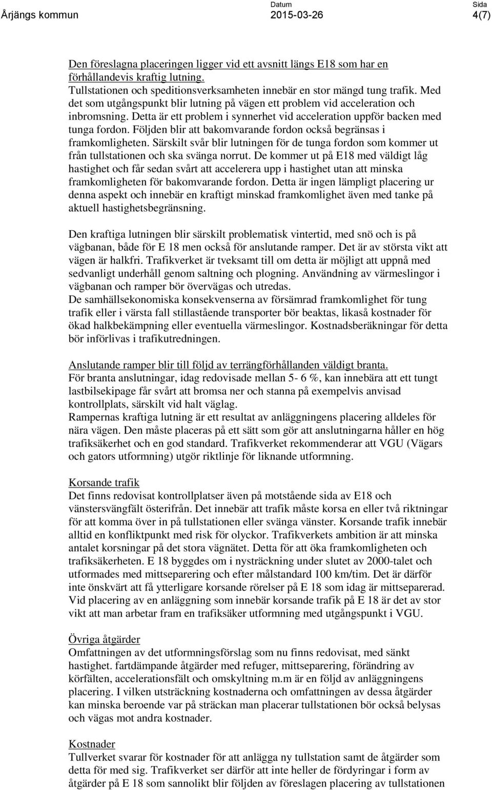 Följden blir att bakomvarande fordon också begränsas i framkomligheten. Särskilt svår blir lutningen för de tunga fordon som kommer ut från tullstationen och ska svänga norrut.