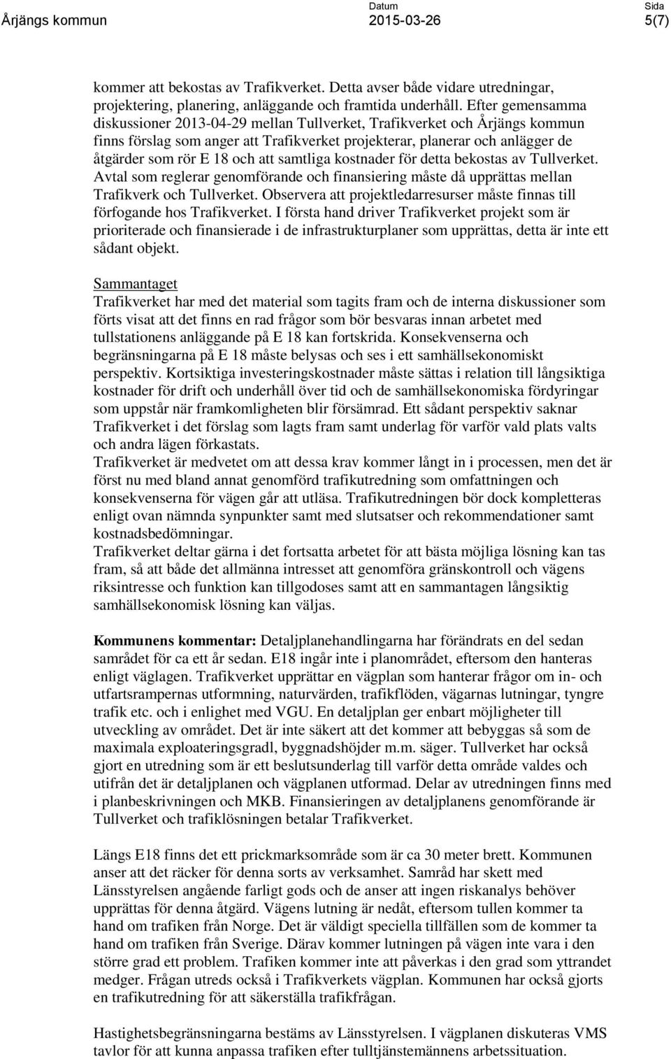 att samtliga kostnader för detta bekostas av Tullverket. Avtal som reglerar genomförande och finansiering måste då upprättas mellan Trafikverk och Tullverket.