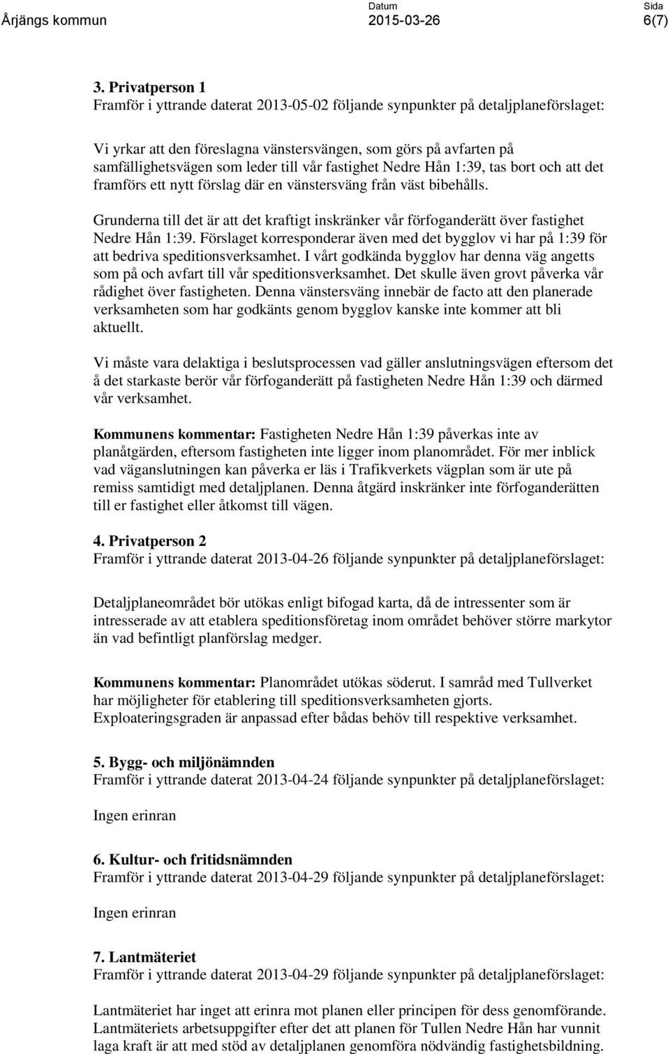 vår fastighet Nedre Hån 1:39, tas bort och att det framförs ett nytt förslag där en vänstersväng från väst bibehålls.