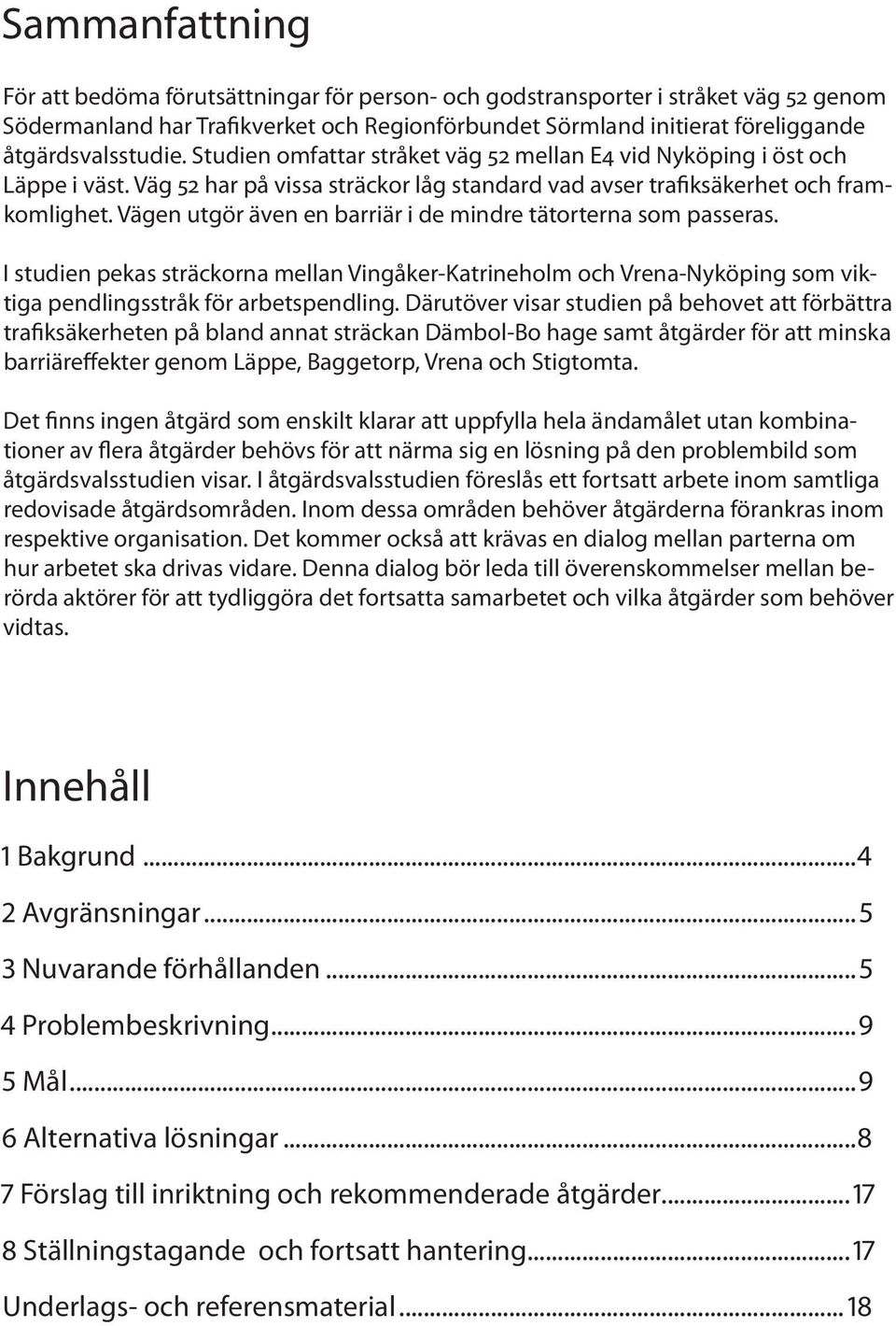 Vägen utgör även en barriär i de mindre tätorterna som passeras. I studien pekas sträckorna mellan Vingåker-Katrineholm och Vrena-Nyköping som viktiga pendlingsstråk för arbetspendling.