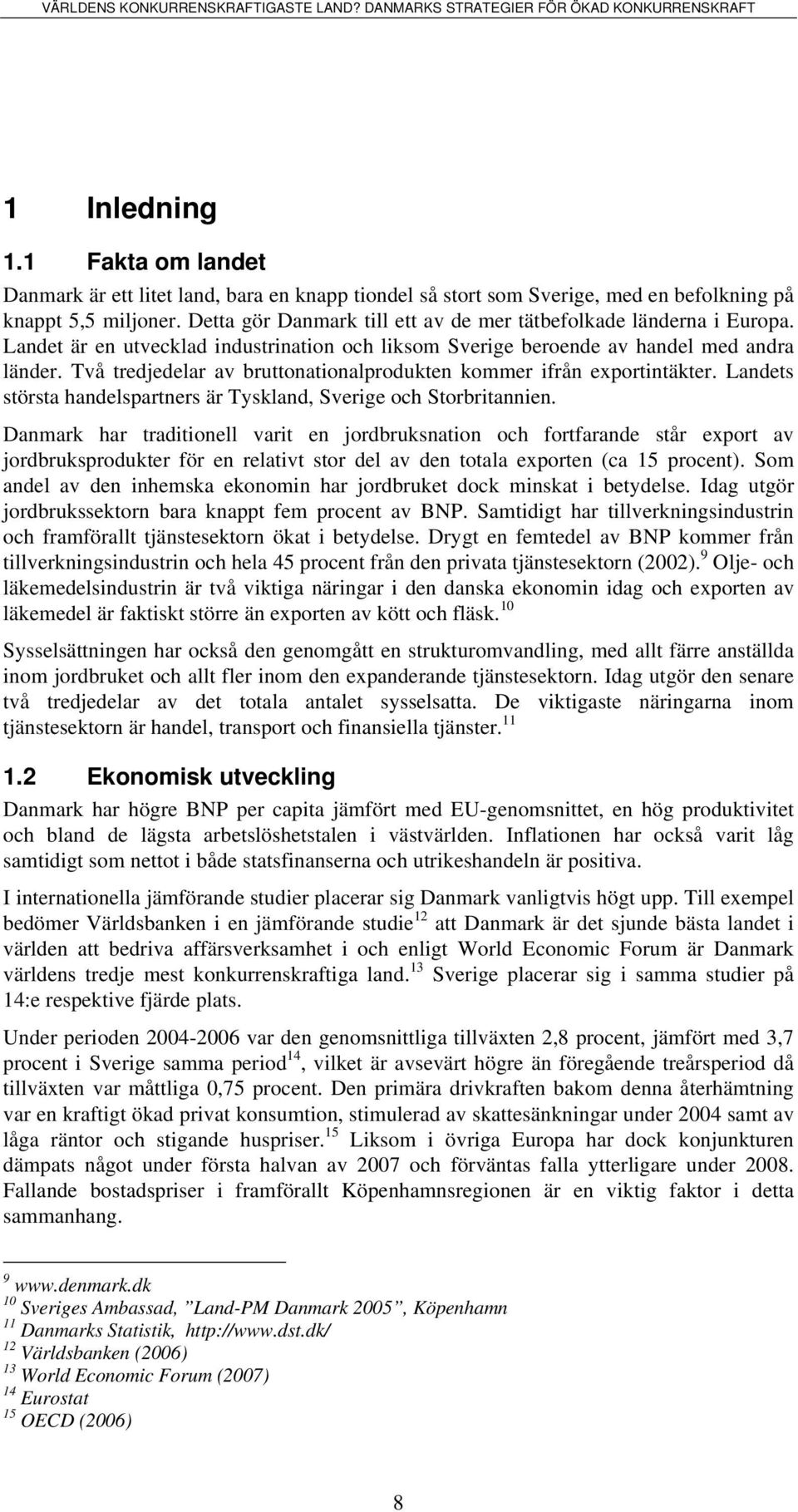 Två tredjedelar av bruttonationalprodukten kommer ifrån exportintäkter. Landets största handelspartners är Tyskland, Sverige och Storbritannien.