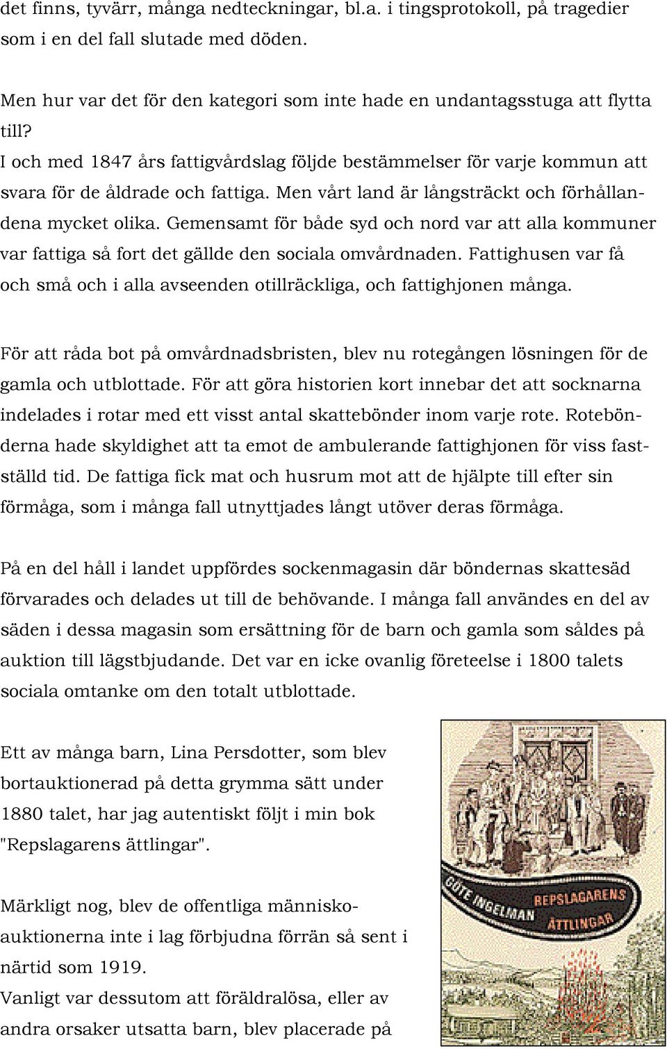 Gemensamt för både syd och nord var att alla kommuner var fattiga så fort det gällde den sociala omvårdnaden. Fattighusen var få och små och i alla avseenden otillräckliga, och fattighjonen många.