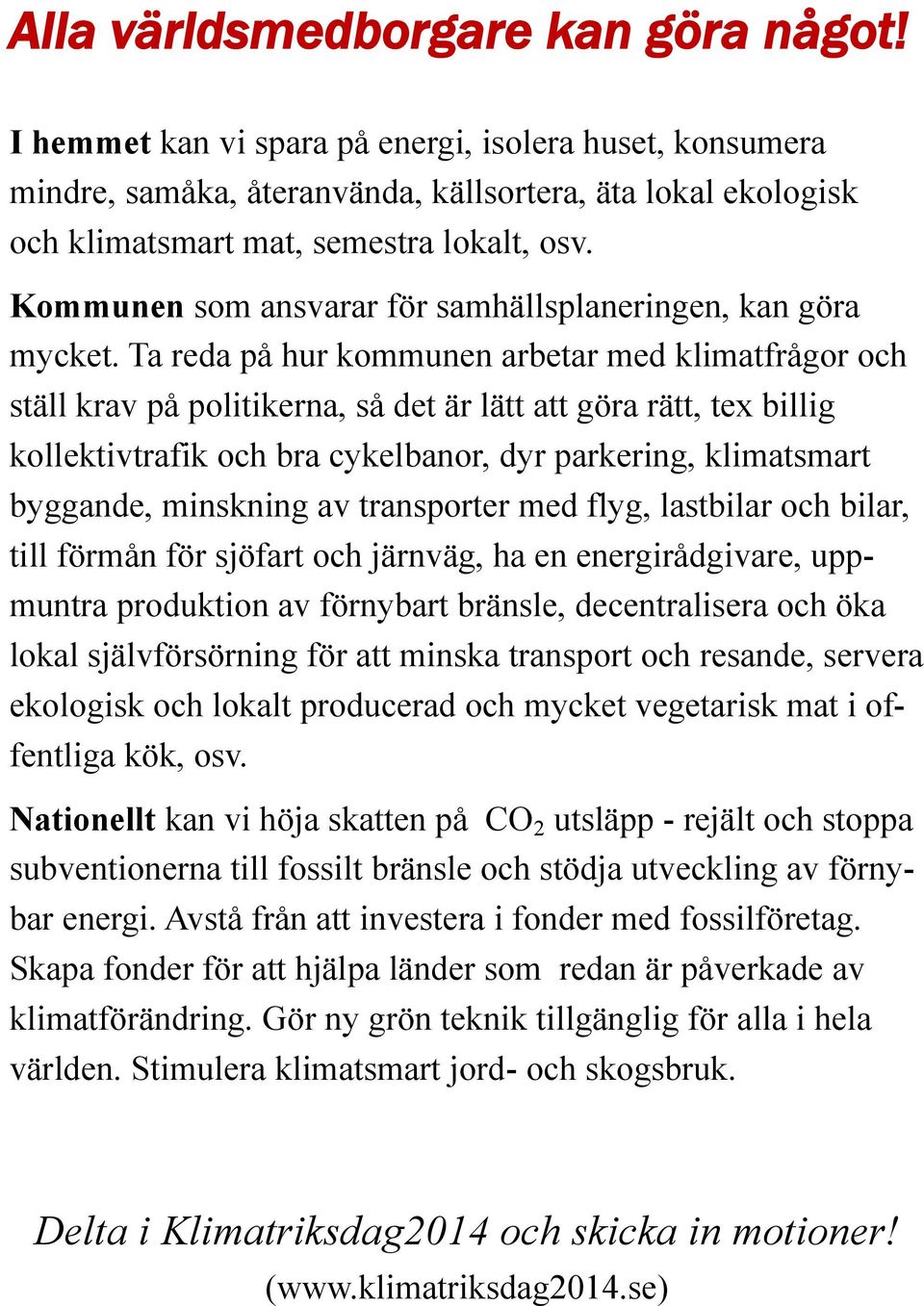 Ta reda på hur kommunen arbetar med klimatfrågor och ställ krav på politikerna, så det är lätt att göra rätt, tex billig kollektivtrafik och bra cykelbanor, dyr parkering, klimatsmart byggande,