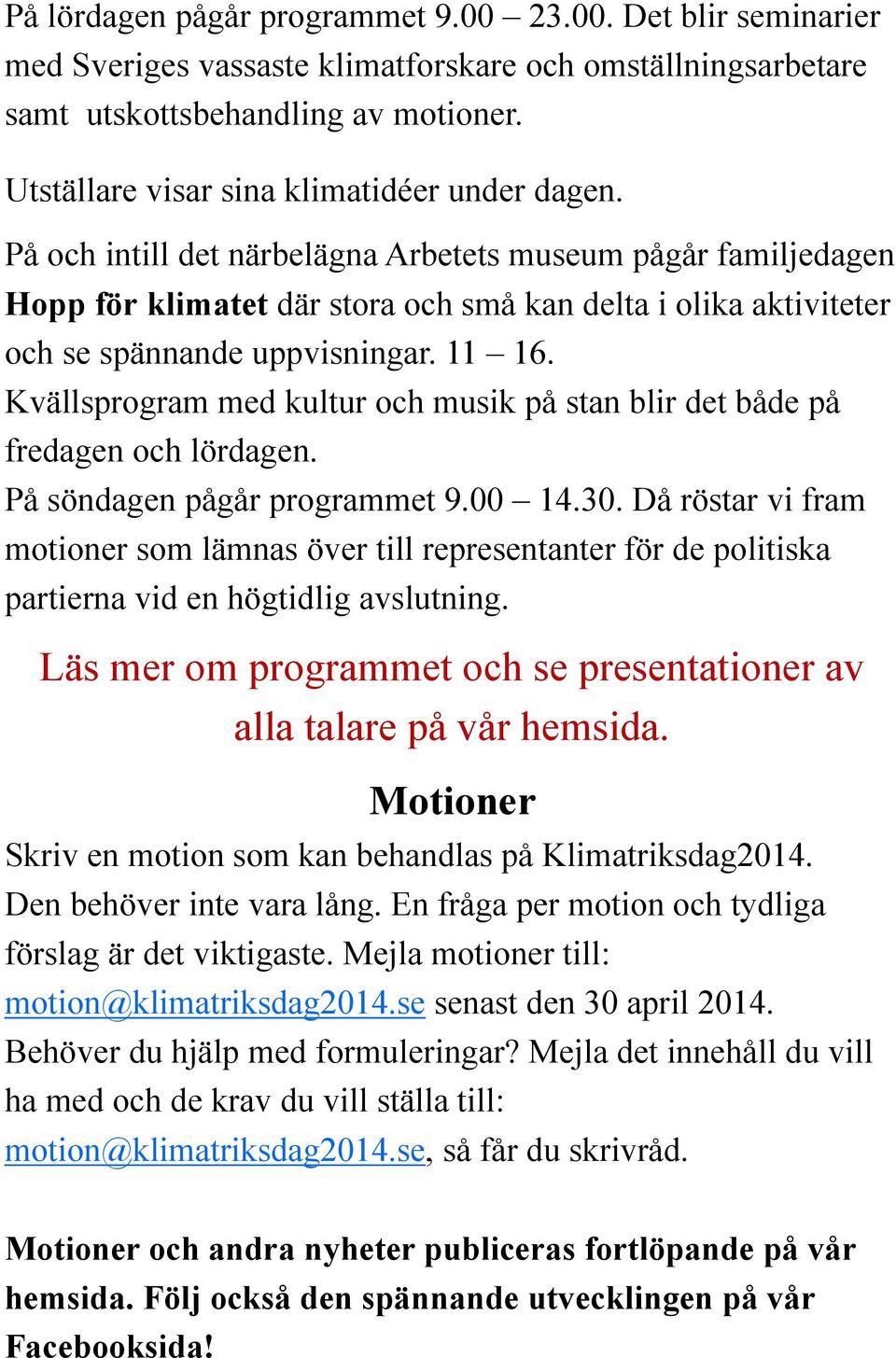 På och intill det närbelägna Arbetets museum pågår familjedagen Hopp för klimatet där stora och små kan delta i olika aktiviteter och se spännande uppvisningar. 11 16.