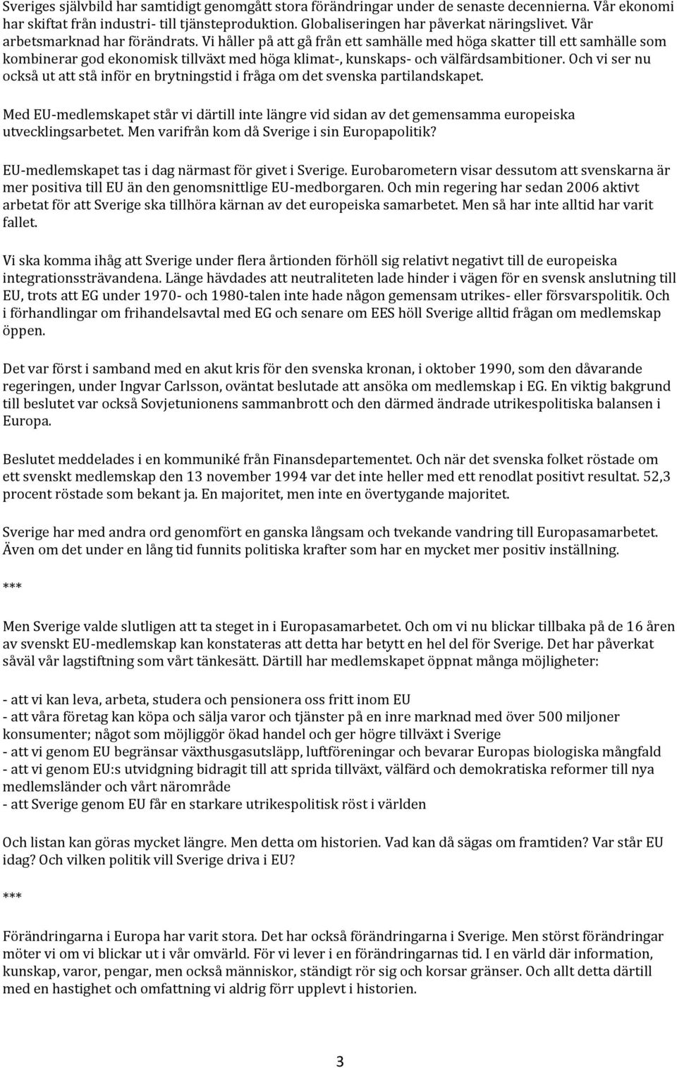 Och vi ser nu också ut att stå inför en brytningstid i fråga om det svenska partilandskapet. Med EU-medlemskapet står vi därtill inte längre vid sidan av det gemensamma europeiska utvecklingsarbetet.