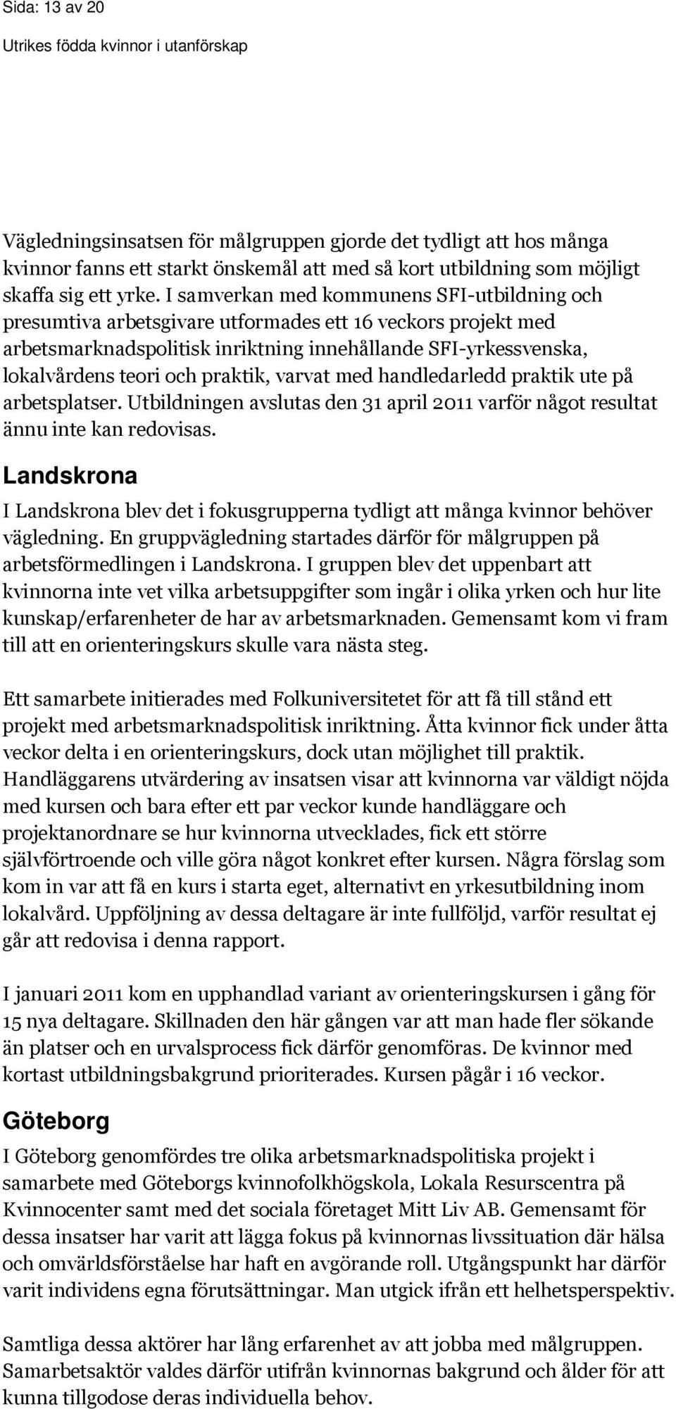 praktik, varvat med handledarledd praktik ute på arbetsplatser. Utbildningen avslutas den 31 april 2011 varför något resultat ännu inte kan redovisas.