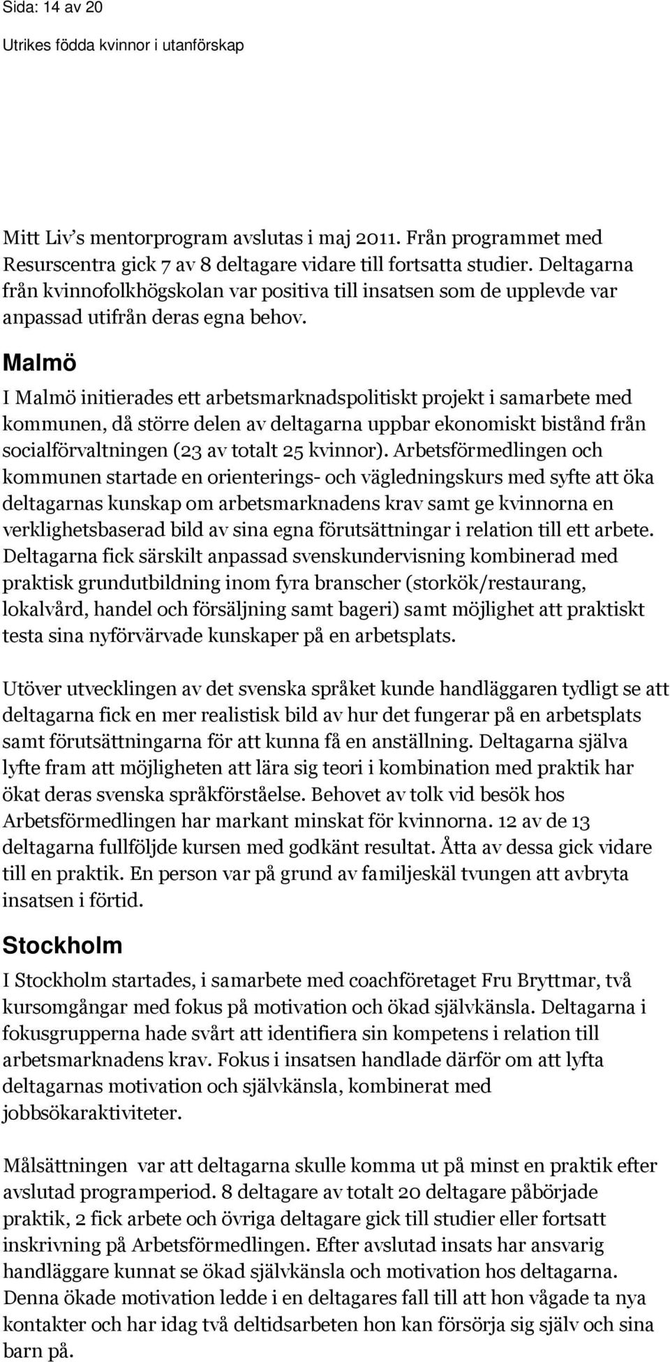 Malmö I Malmö initierades ett arbetsmarknadspolitiskt projekt i samarbete med kommunen, då större delen av deltagarna uppbar ekonomiskt bistånd från socialförvaltningen (23 av totalt 25 kvinnor).