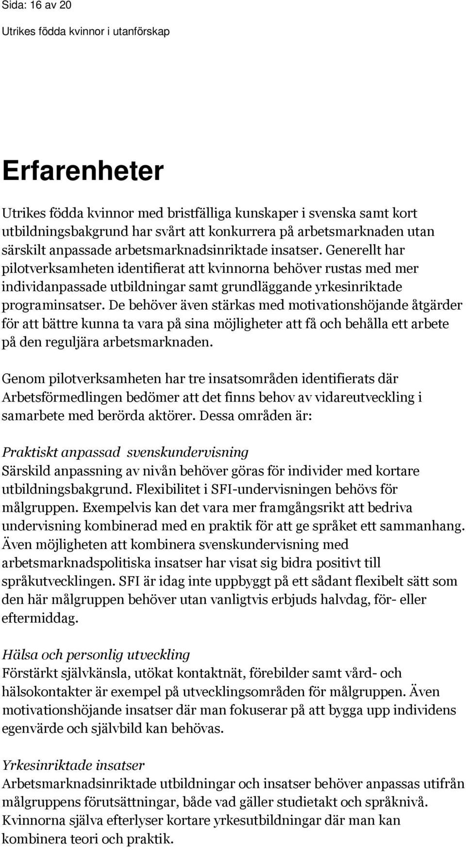 De behöver även stärkas med motivationshöjande åtgärder för att bättre kunna ta vara på sina möjligheter att få och behålla ett arbete på den reguljära arbetsmarknaden.