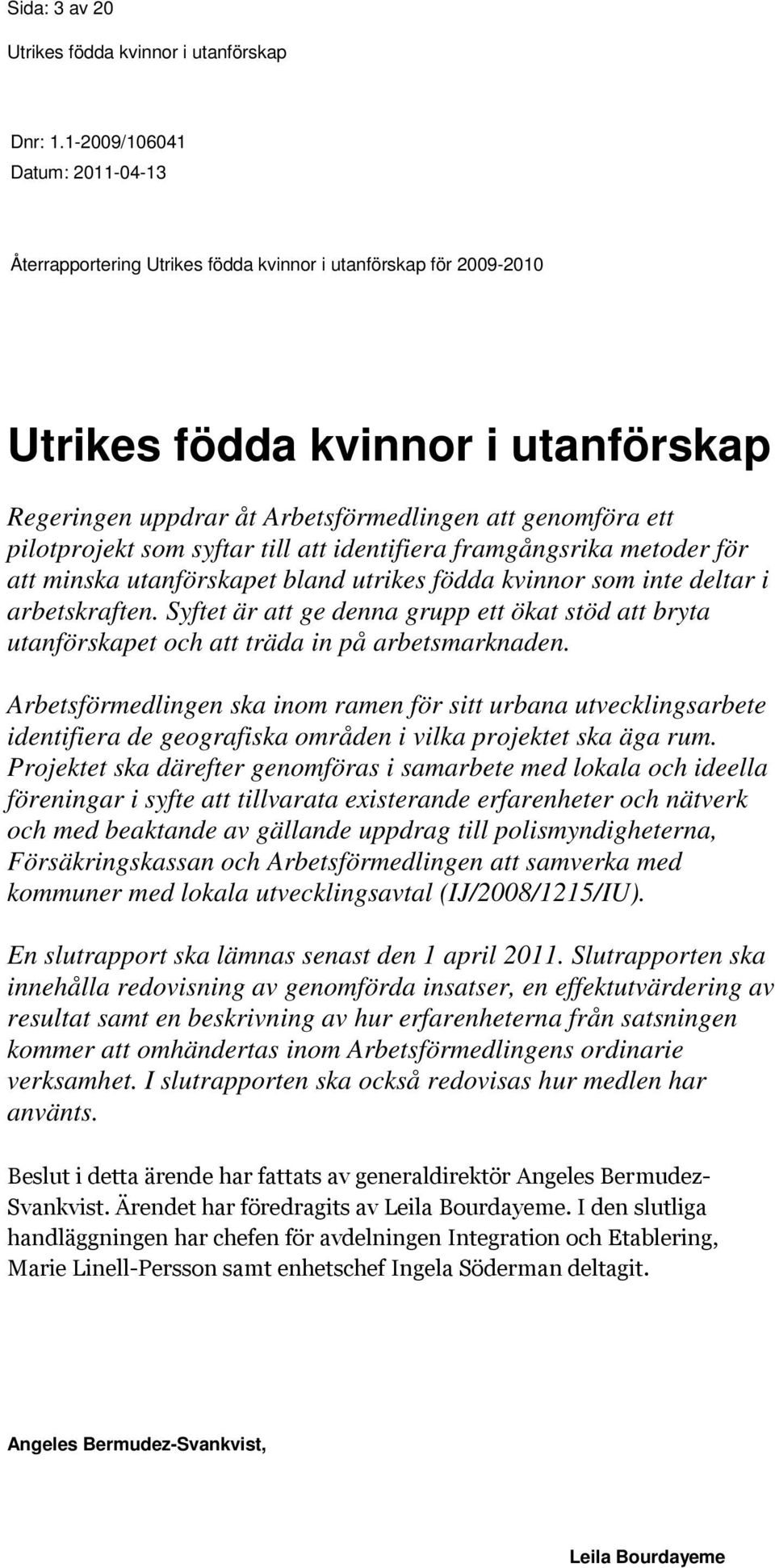 minska utanförskapet bland utrikes födda kvinnor som inte deltar i arbetskraften. Syftet är att ge denna grupp ett ökat stöd att bryta utanförskapet och att träda in på arbetsmarknaden.