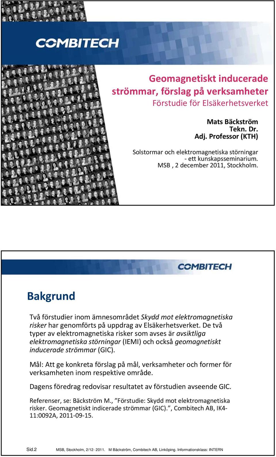 Bakgrund Två förstudier inom ämnesområdet Skydd mot elektromagnetiska risker har genomförts på uppdrag av Elsäkerhetsverket.