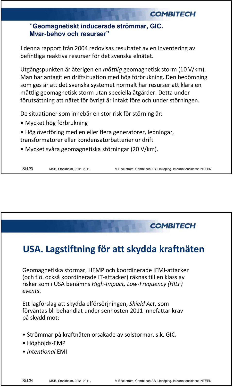 Den bedömning som ges är att det svenska systemet normalt har resurser att klara en måttlig geomagnetisk storm utan speciella åtgärder.