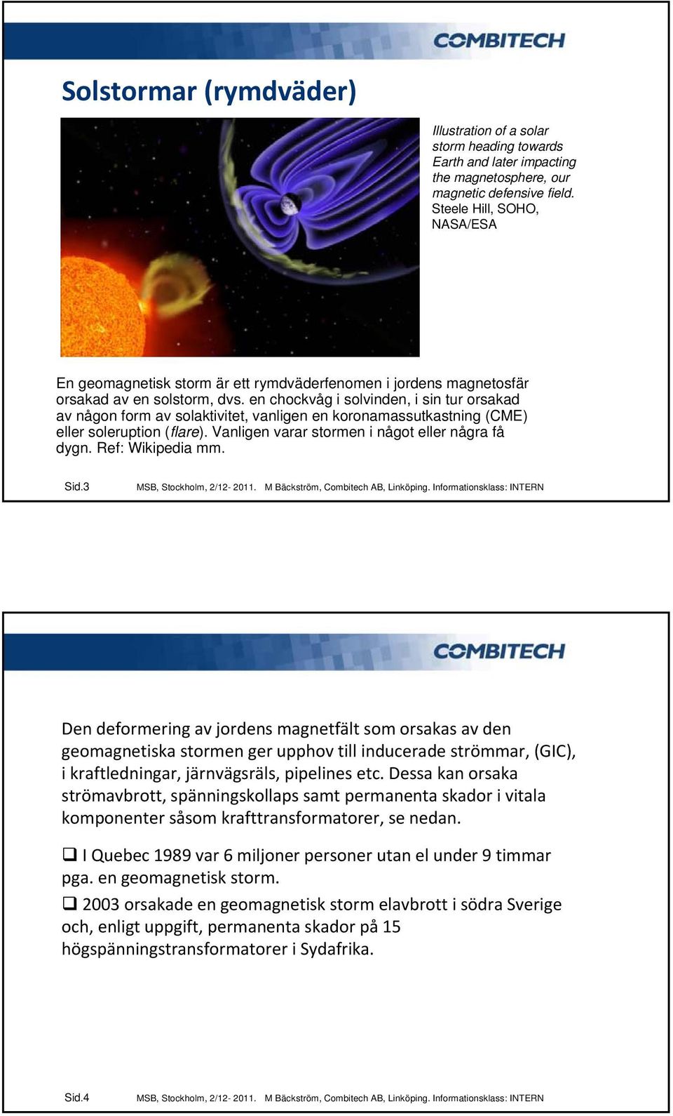 en chockvåg i solvinden, i sin tur orsakad av någon form av solaktivitet, vanligen en koronamassutkastning (CME) eller soleruption (flare). Vanligen varar stormen i något eller några få dygn.