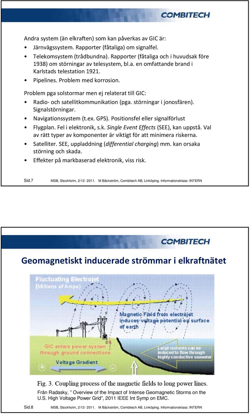 Problem pga solstormar men ej relaterat till GIC: Radio och satellitkommunikation (pga. störningar i jonosfären). Signalstörningar. Navigationssystem (t.ex. GPS).