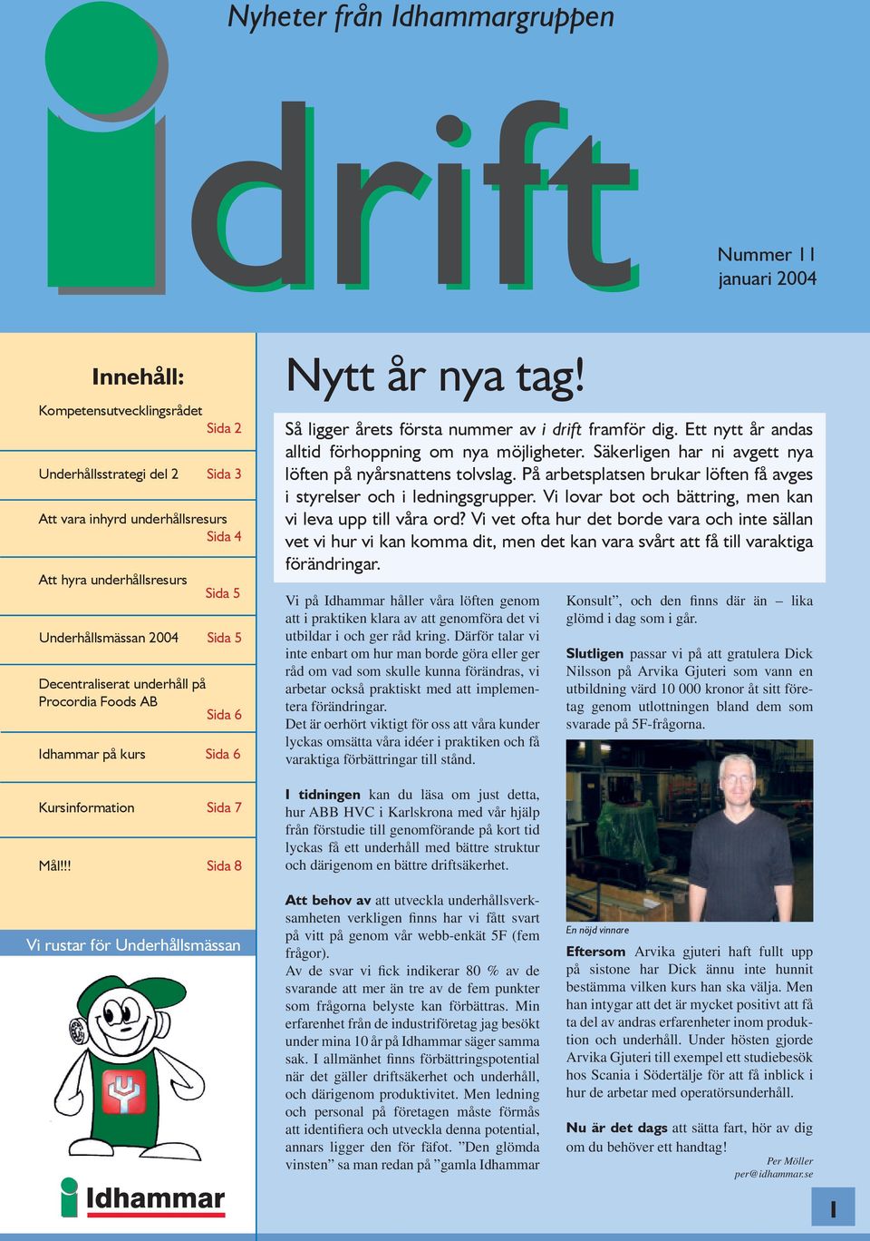 Så ligger årets första nummer av i drift framför dig. Ett nytt år andas alltid förhoppning om nya möjligheter. Säkerligen har ni avgett nya löften på nyårsnattens tolvslag.