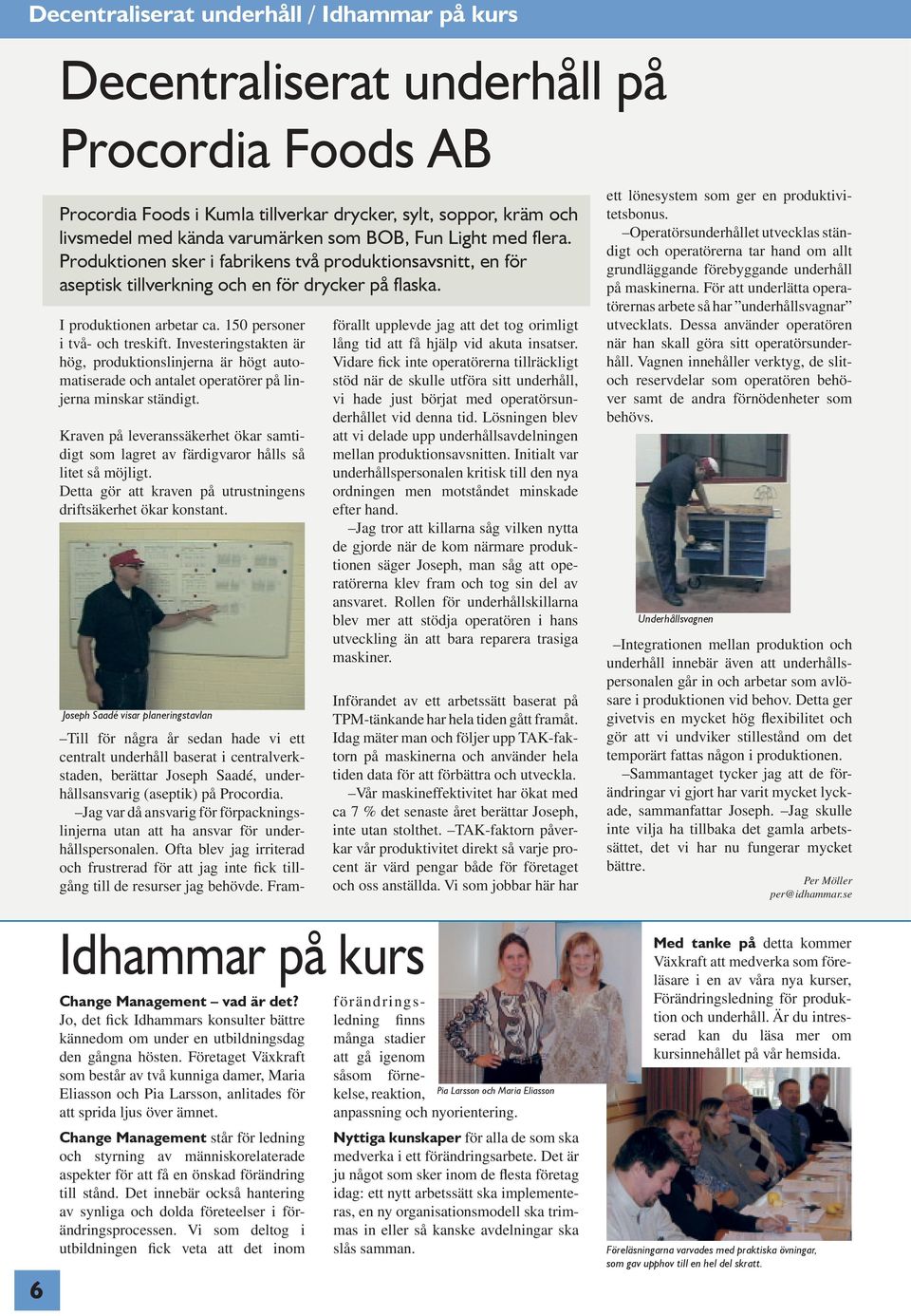 Investeringstakten är hög, produktionslinjerna är högt automatiserade och antalet operatörer på linjerna minskar ständigt.