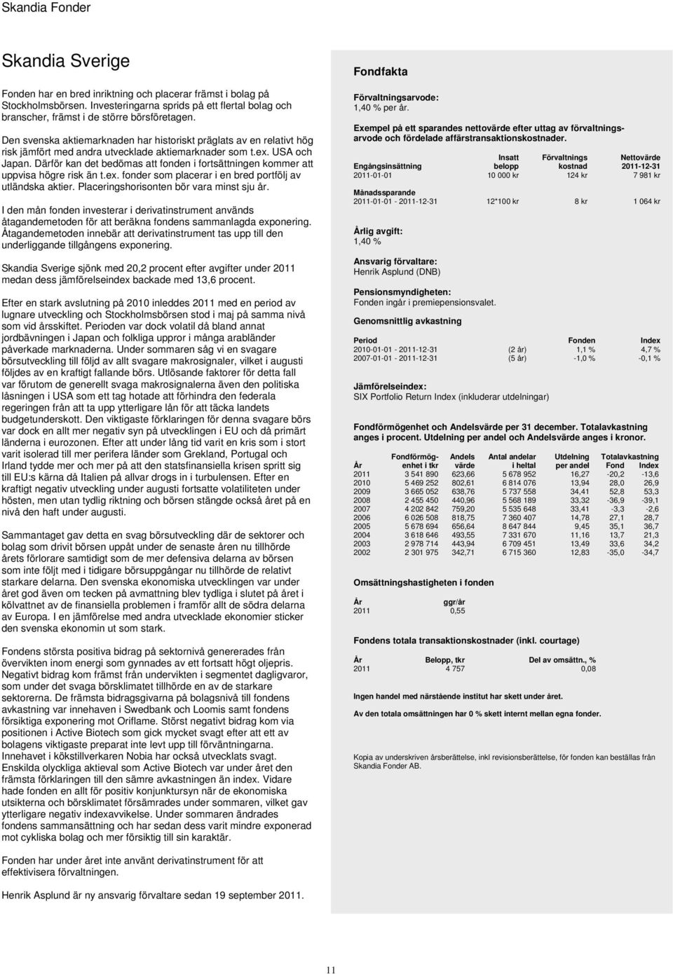 Därför kan det bedömas att fonden i fortsättningen kommer att uppvisa högre risk än t.ex. fonder som placerar i en bred portfölj av utländska aktier. Placeringshorisonten bör vara minst sju år.