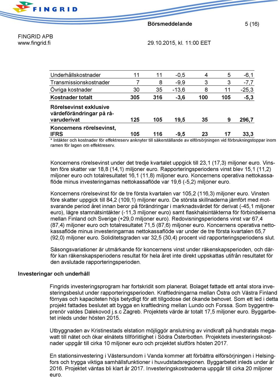 elförsörjningen vid förbrukningstoppar inom ramen för lagen om effektreserv. Koncernens rörelsevinst under det tredje kvartalet uppgick till 23,1 (17,3) miljoner euro.