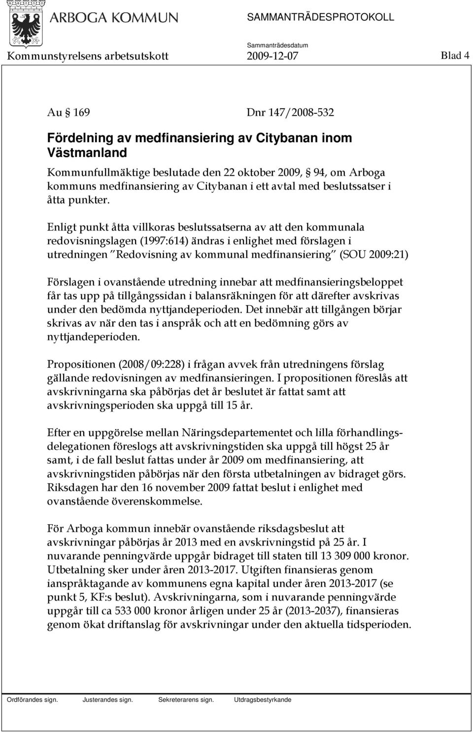 Enligt punkt åtta villkoras beslutssatserna av att den kommunala redovisningslagen (1997:614) ändras i enlighet med förslagen i utredningen Redovisning av kommunal medfinansiering (SOU 2009:21)