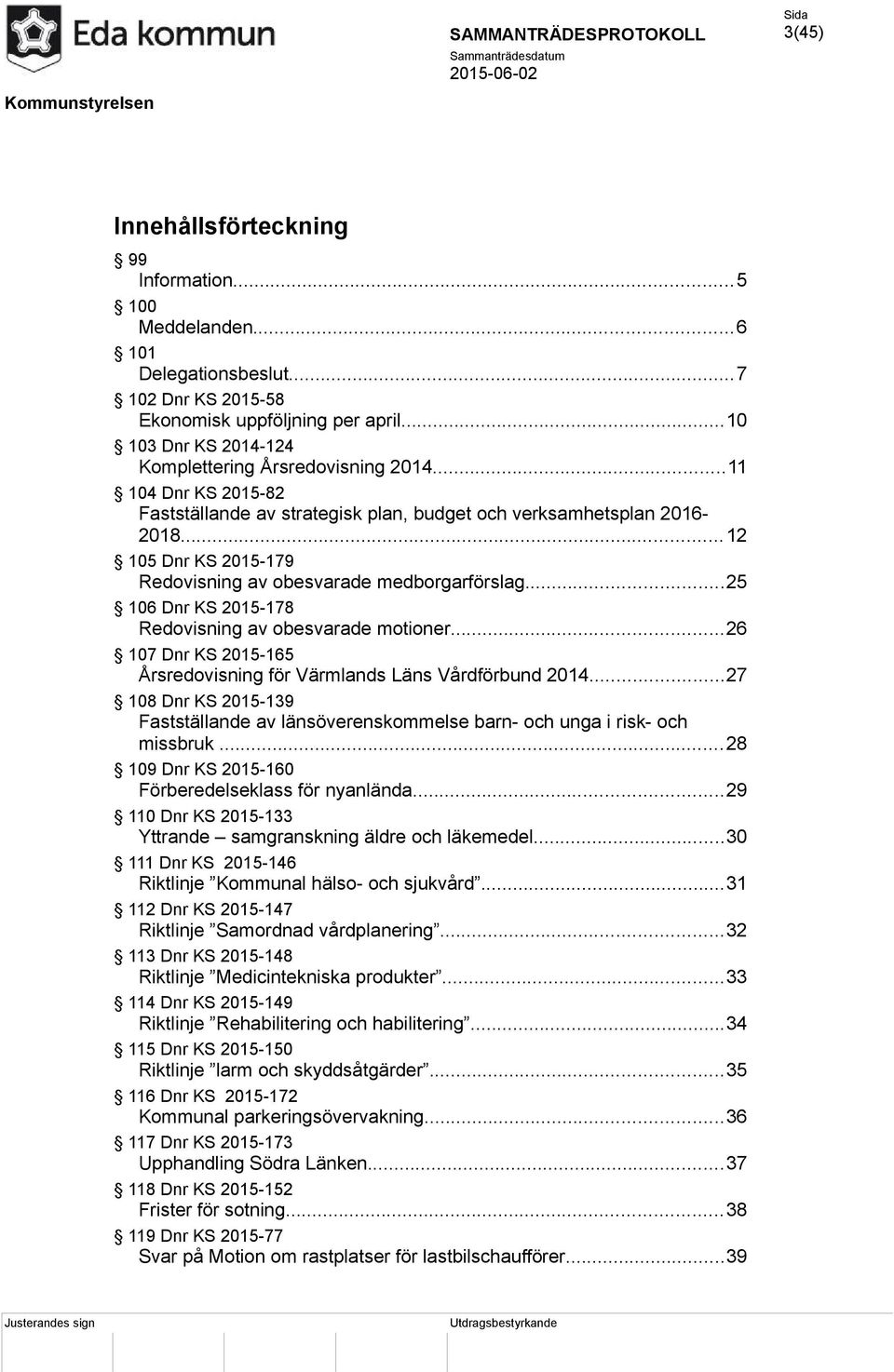 ..12 105 Dnr KS 2015-179 Redovisning av obesvarade medborgarförslag...25 106 Dnr KS 2015-178 Redovisning av obesvarade motioner.