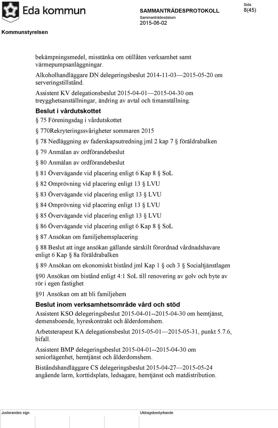 Beslut i vårdutskottet 75 Föreningsdag i vårdutskottet 770Rekryteringssvårigheter sommaren 2015 78 Nedläggning av faderskapsutredning jml 2 kap 7 föräldrabalken 79 Anmälan av ordförandebeslut 80