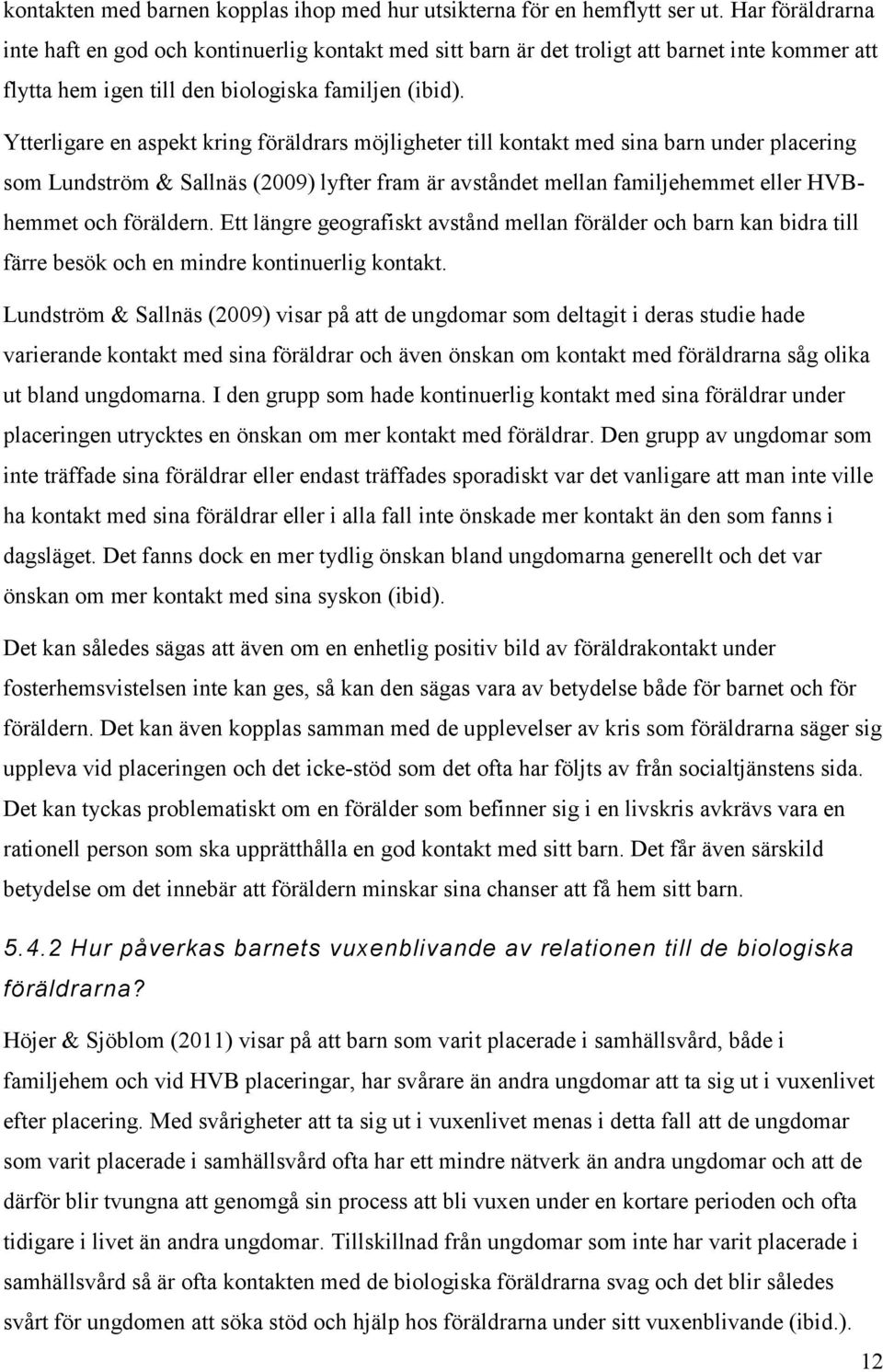 Ytterligare en aspekt kring föräldrars möjligheter till kontakt med sina barn under placering som Lundström & Sallnäs (2009) lyfter fram är avståndet mellan familjehemmet eller HVBhemmet och