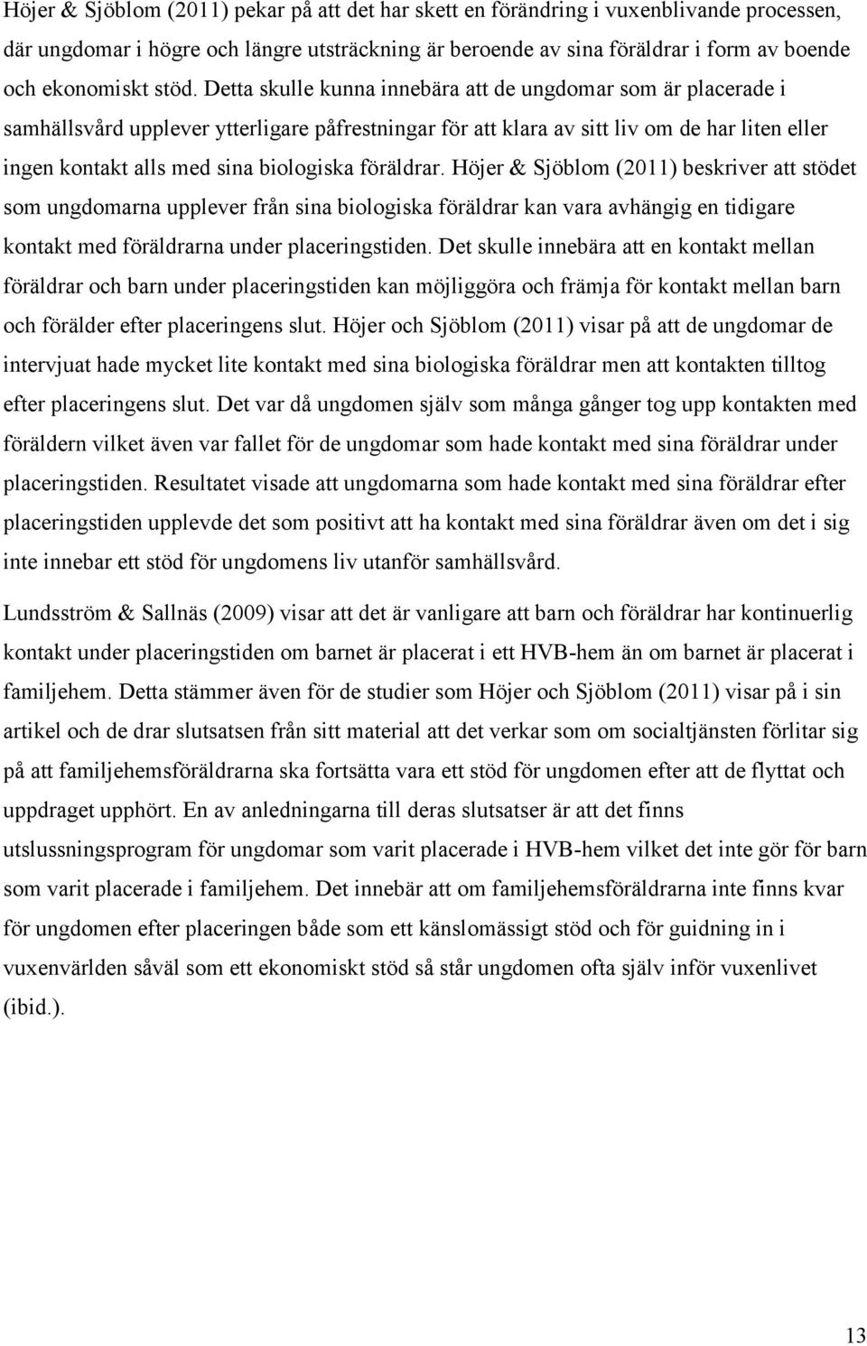 biologiska föräldrar. Höjer & Sjöblom (2011) beskriver att stödet som ungdomarna upplever från sina biologiska föräldrar kan vara avhängig en tidigare kontakt med föräldrarna under placeringstiden.