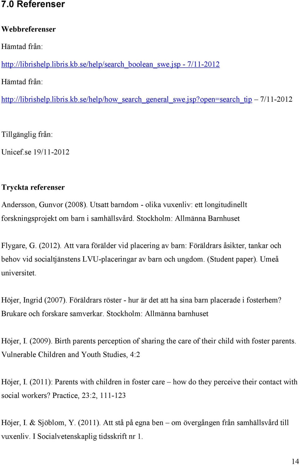 (2012). Att vara förälder vid placering av barn: Föräldrars åsikter, tankar och behov vid socialtjänstens LVU-placeringar av barn och ungdom. (Student paper). Umeå universitet. Höjer, Ingrid (2007).