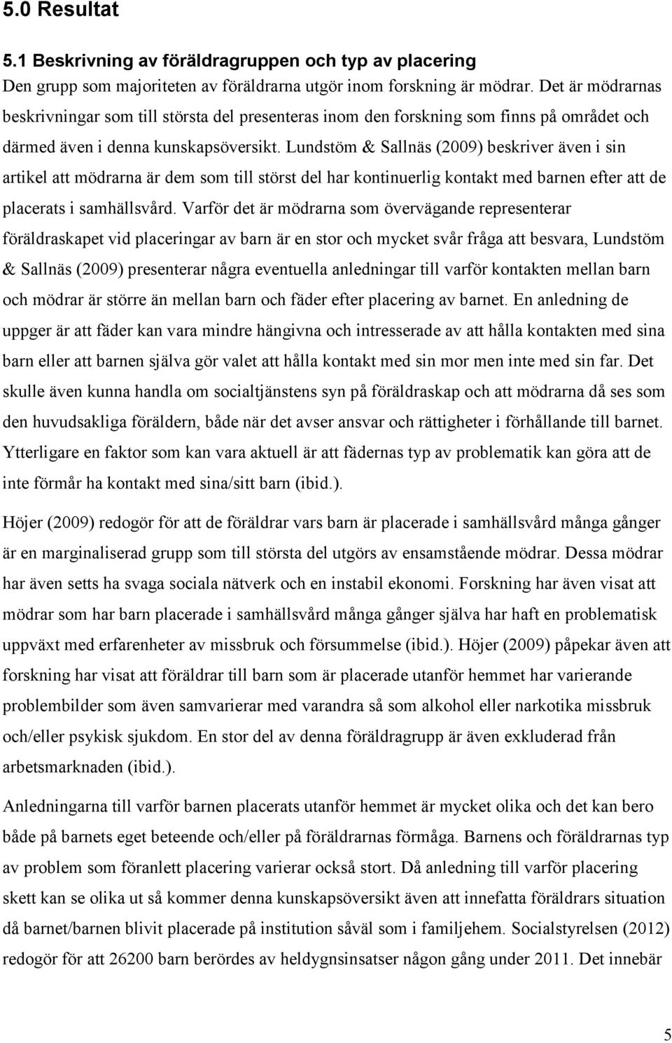 Lundstöm & Sallnäs (2009) beskriver även i sin artikel att mödrarna är dem som till störst del har kontinuerlig kontakt med barnen efter att de placerats i samhällsvård.