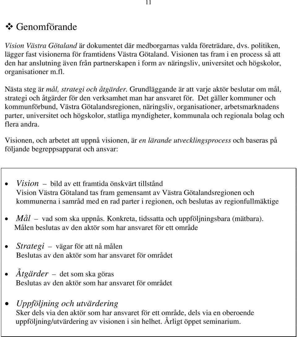 Grundläggande är att varje aktör beslutar om mål, strategi och åtgärder för den verksamhet man har ansvaret för.