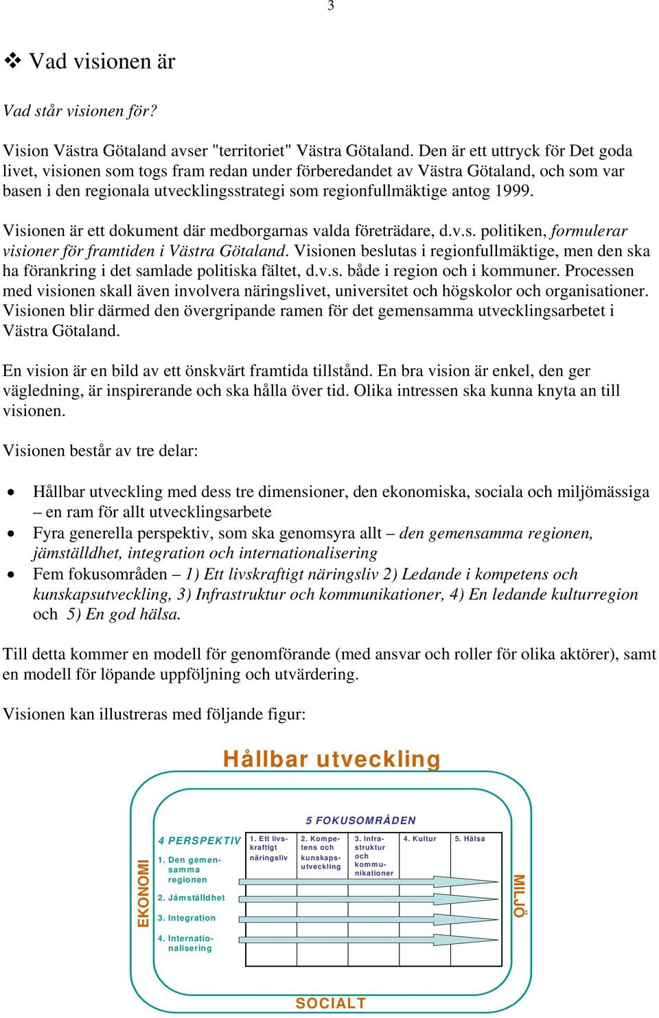 Visionen är ett dokument där medborgarnas valda företrädare, d.v.s. politiken, formulerar visioner för framtiden i Västra Götaland.