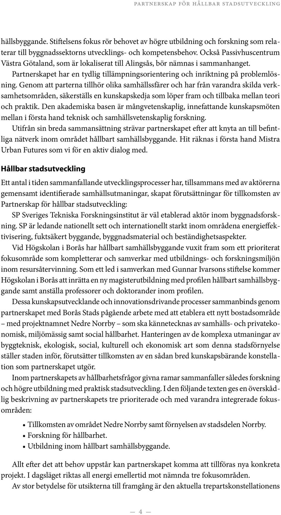 Genom att parterna tillhör olika samhällssfärer och har från varandra skilda verksamhetsområden, säkerställs en kunskapskedja som löper fram och tillbaka mellan teori och praktik.