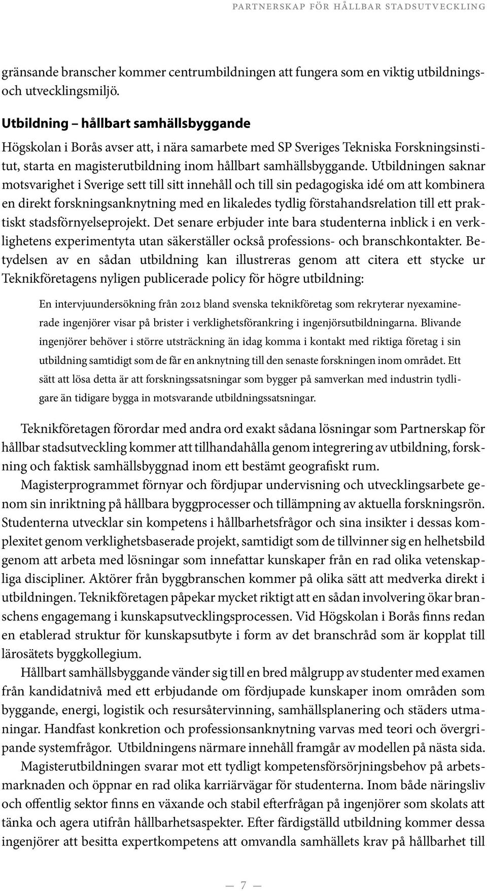 Utbildningen saknar motsvarighet i Sverige sett till sitt innehåll och till sin pedagogiska idé om att kombinera en direkt forskningsanknytning med en likaledes tydlig förstahandsrelation till ett