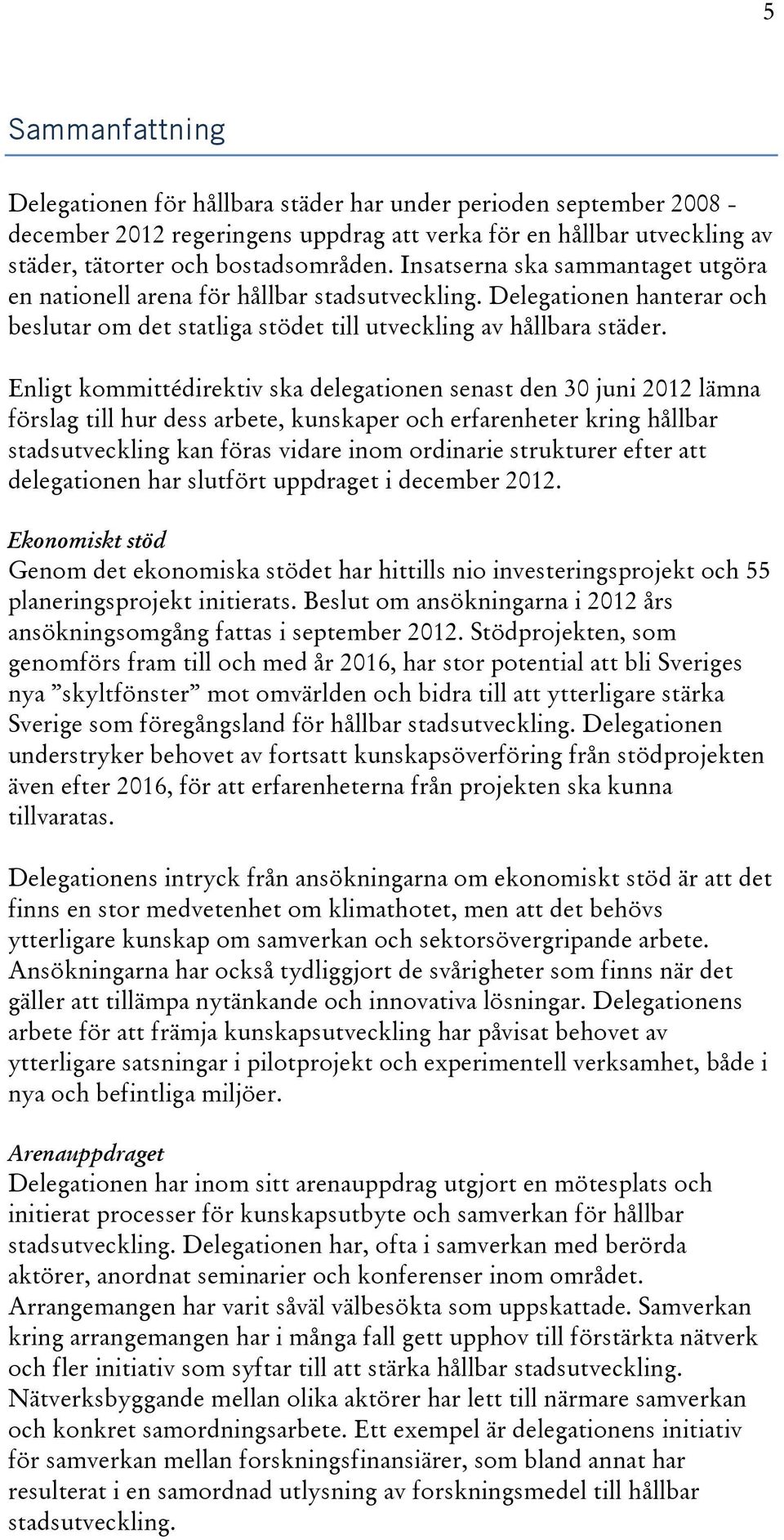 Enligt kommittédirektiv ska delegationen senast den 30 juni 2012 lämna förslag till hur dess arbete, kunskaper och erfarenheter kring hållbar stadsutveckling kan föras vidare inom ordinarie