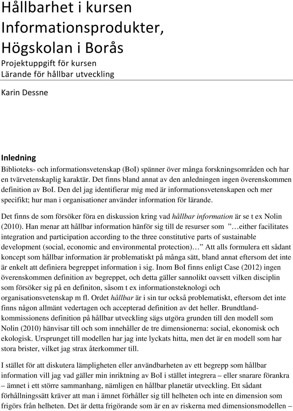 Den del jag identifierar mig med är informationsvetenskapen och mer specifikt; hur man i organisationer använder information för lärande.