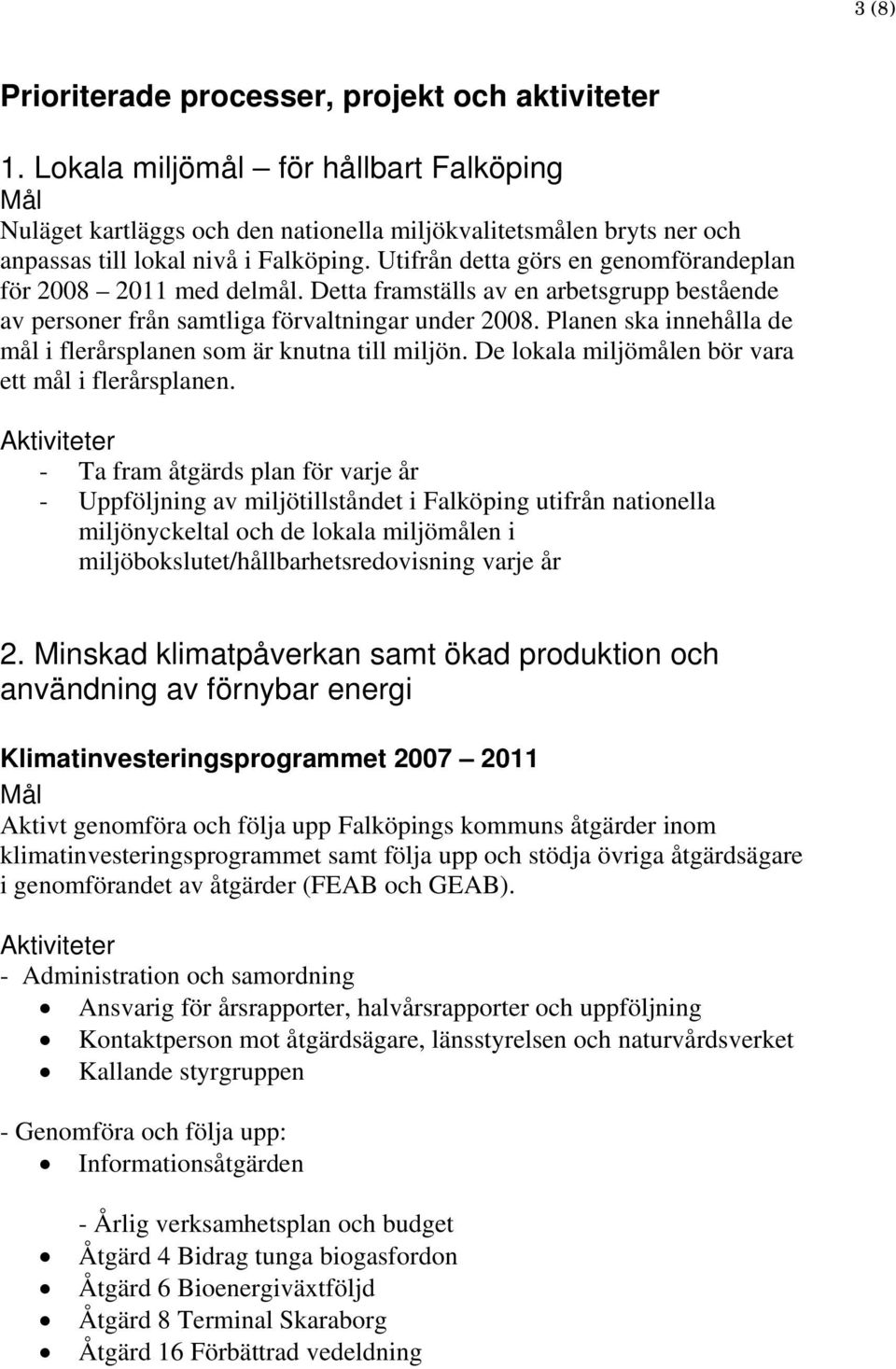 Utifrån detta görs en genomförandeplan för 2008 2011 med delmål. Detta framställs av en arbetsgrupp bestående av personer från samtliga förvaltningar under 2008.