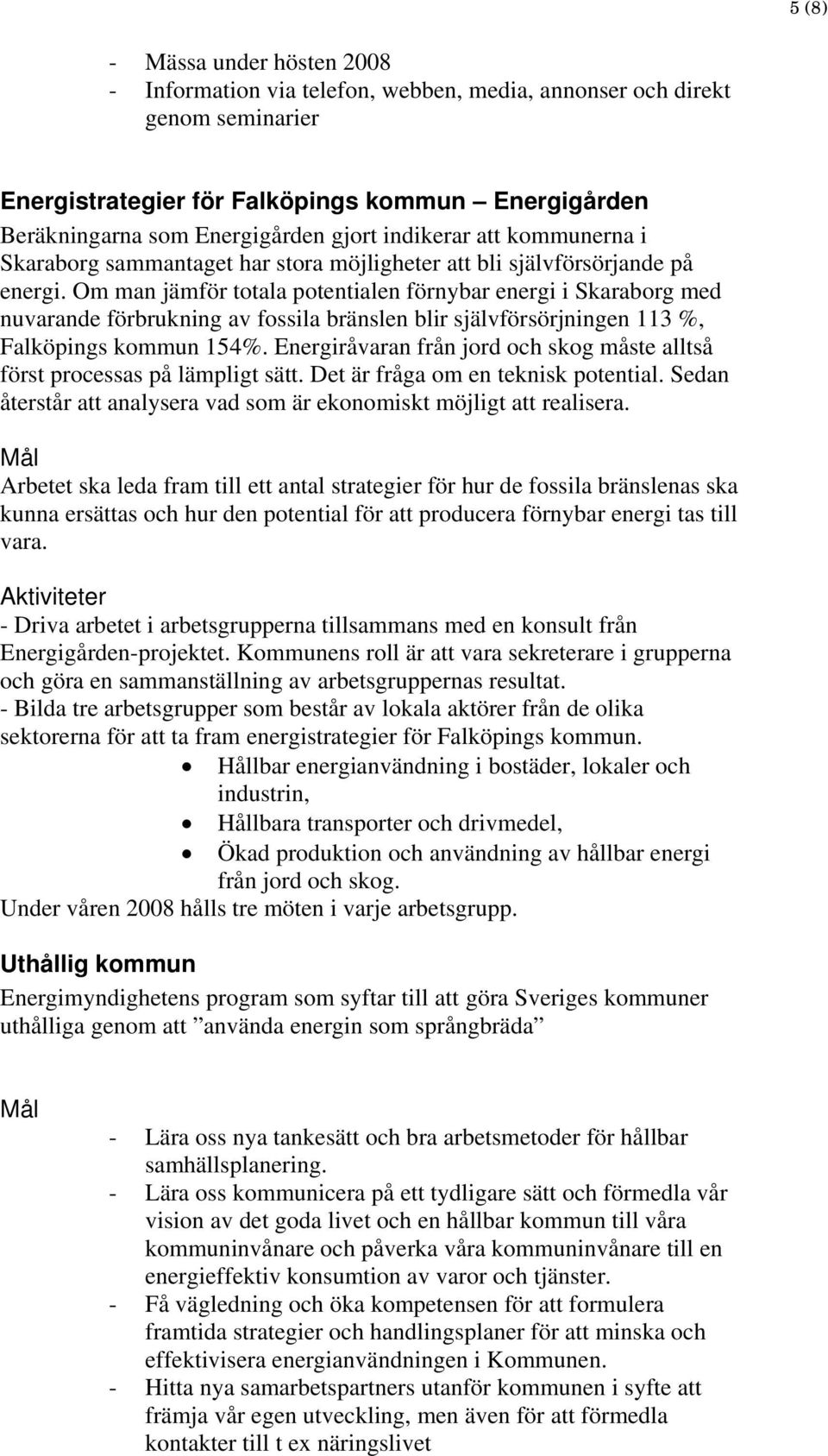 Om man jämför totala potentialen förnybar energi i Skaraborg med nuvarande förbrukning av fossila bränslen blir självförsörjningen 113 %, Falköpings kommun 154%.