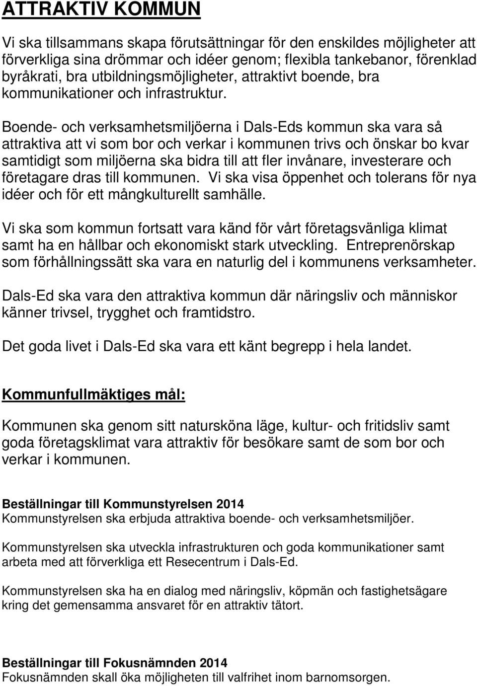 Boende- och verksamhetsmiljöerna i Dals-Eds kommun ska vara så attraktiva att vi som bor och verkar i kommunen trivs och önskar bo kvar samtidigt som miljöerna ska bidra till att fler invånare,