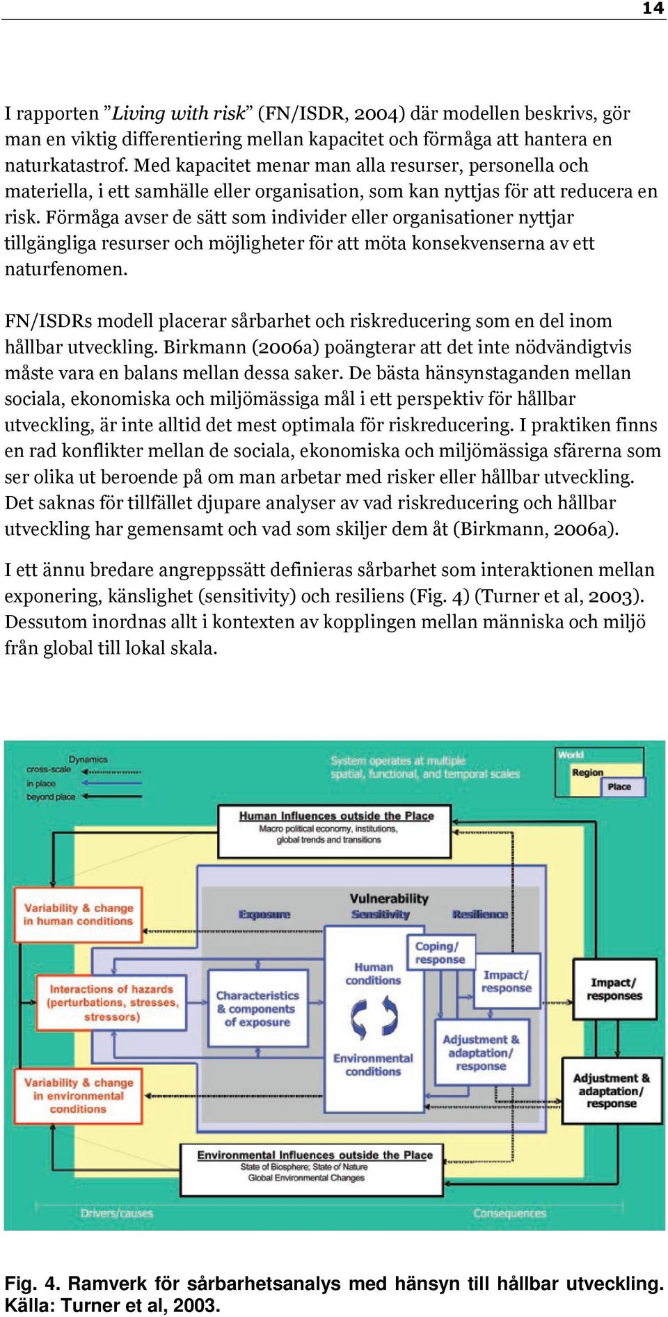 Förmåga avser de sätt som individer eller organisationer nyttjar tillgängliga resurser och möjligheter för att möta konsekvenserna av ett naturfenomen.