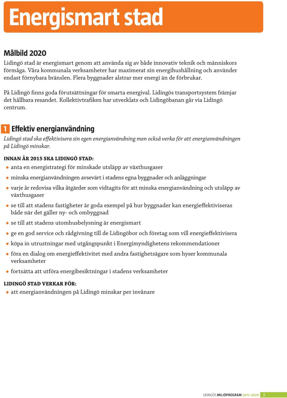 På Lidingö finns goda förutsättningar för smarta energival. Lidingös transportsystem främjar det hållbara resandet. Kollektivtrafiken har utvecklats och Lidingöbanan går via Lidingö centrum.