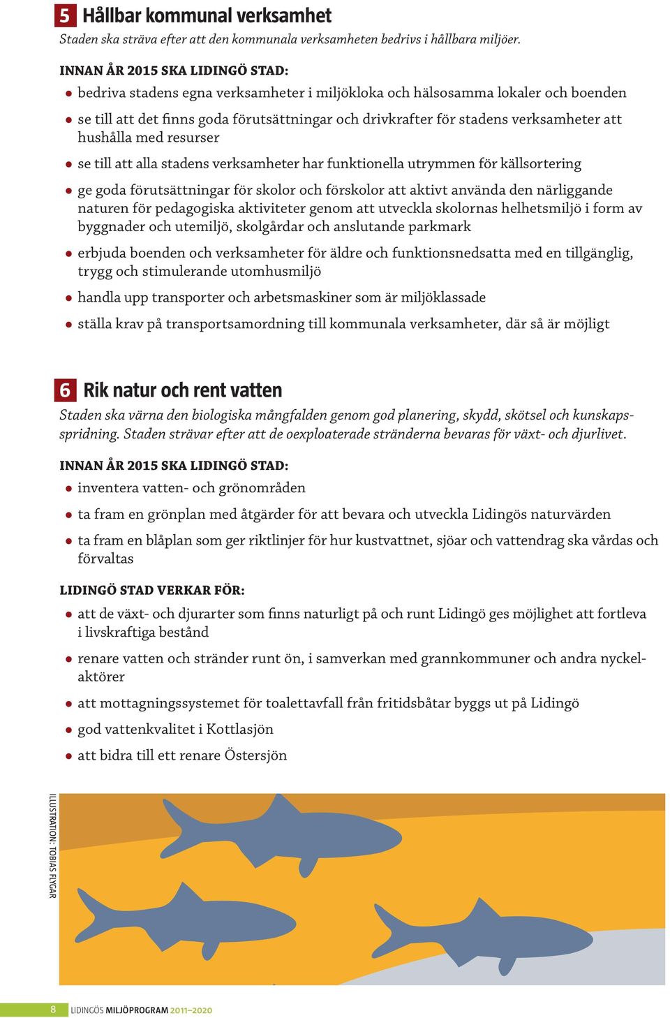 att hushålla med resurser se till att alla stadens verksamheter har funktionella utrymmen för källsortering ge goda förutsättningar för skolor och förskolor att aktivt använda den närliggande naturen