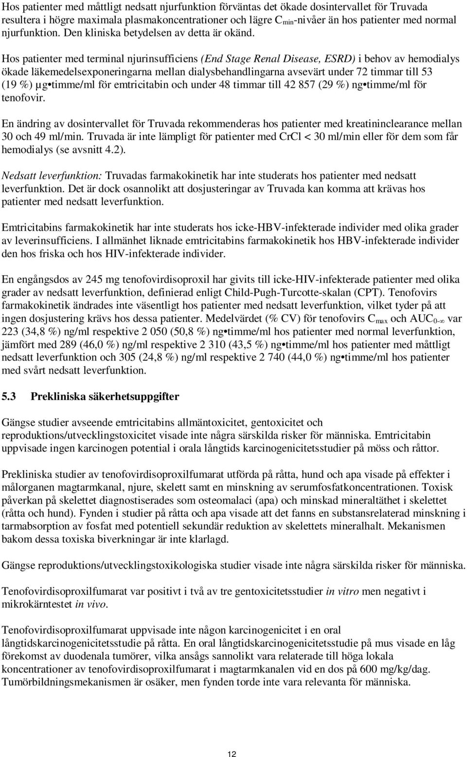 Hos patienter med terminal njurinsufficiens (End Stage Renal Disease, ESRD) i behov av hemodialys ökade läkemedelsexponeringarna mellan dialysbehandlingarna avsevärt under 72 timmar till 53 (19 %) µg