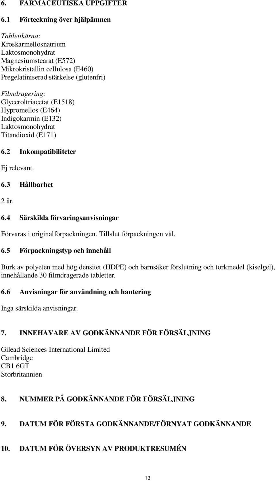 Glyceroltriacetat (E1518) Hypromellos (E464) Indigokarmin (E132) Laktosmonohydrat Titandioxid (E171) 6.2 Inkompatibiliteter Ej relevant. 6.3 Hållbarhet 2 år. 6.4 Särskilda förvaringsanvisningar Förvaras i originalförpackningen.