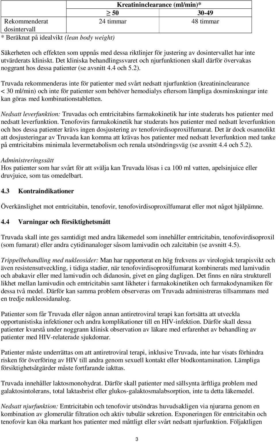 Truvada rekommenderas inte för patienter med svårt nedsatt njurfunktion (kreatininclearance < 30 ml/min) och inte för patienter som behöver hemodialys eftersom lämpliga dosminskningar inte kan göras