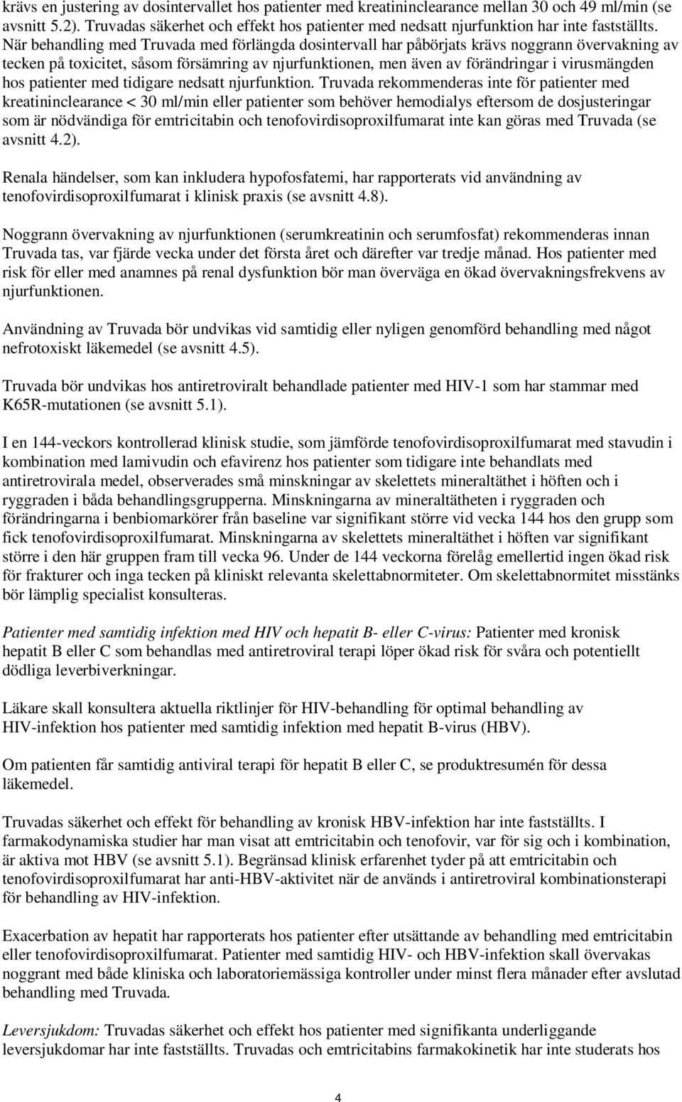 När behandling med Truvada med förlängda dosintervall har påbörjats krävs noggrann övervakning av tecken på toxicitet, såsom försämring av njurfunktionen, men även av förändringar i virusmängden hos