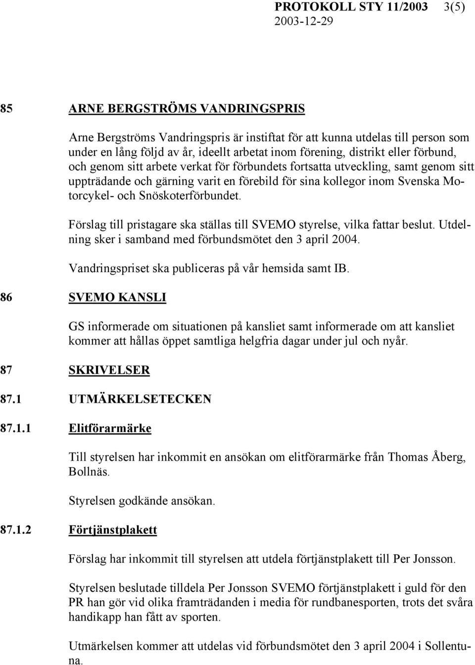 Snöskoterförbundet. Förslag till pristagare ska ställas till SVEMO styrelse, vilka fattar beslut. Utdelning sker i samband med förbundsmötet den 3 april 2004.