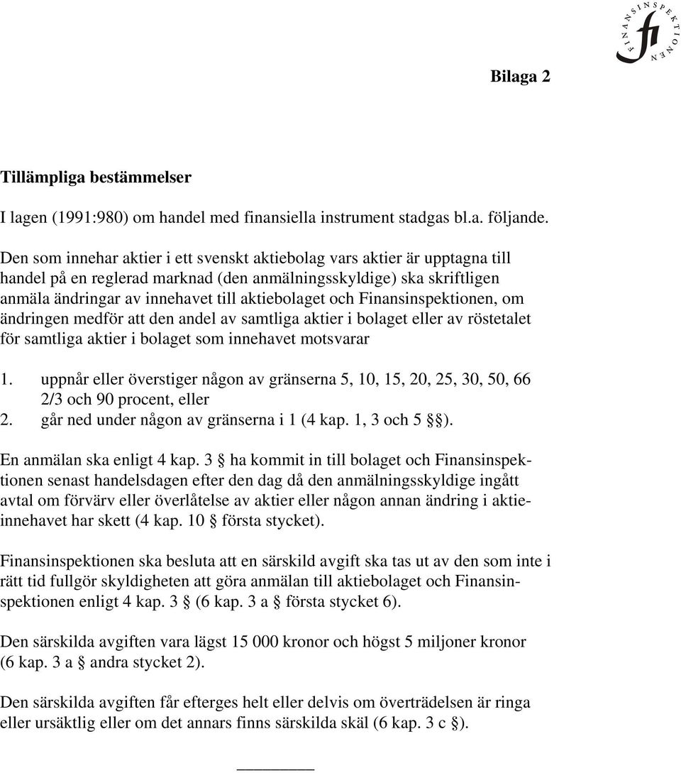 Finansinspektionen, om ändringen medför att den andel av samtliga aktier i bolaget eller av röstetalet för samtliga aktier i bolaget som innehavet motsvarar 1.